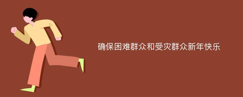 确保困难群众和受灾群众新年快乐