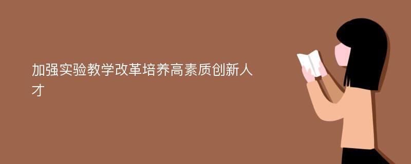 加强实验教学改革培养高素质创新人才