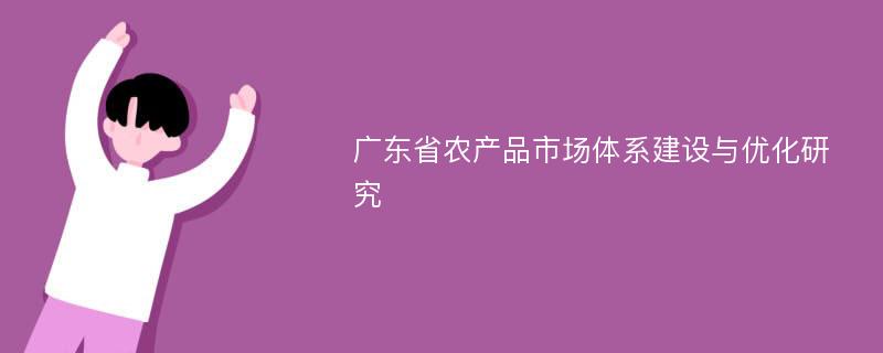 广东省农产品市场体系建设与优化研究