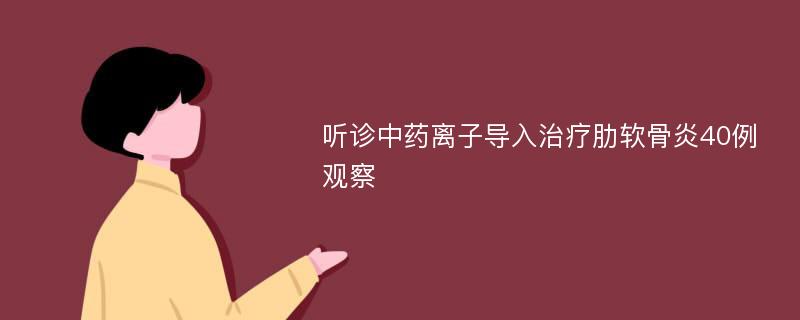 听诊中药离子导入治疗肋软骨炎40例观察