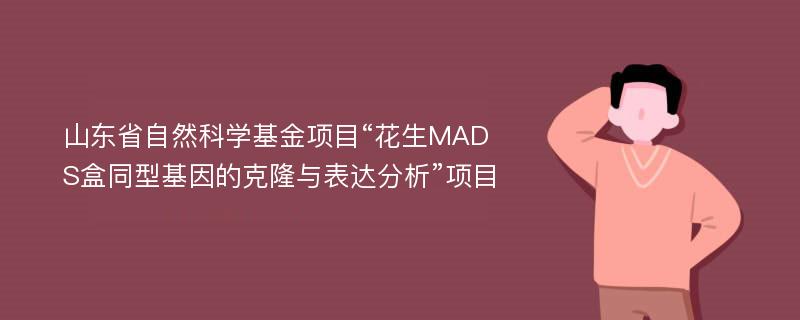 山东省自然科学基金项目“花生MADS盒同型基因的克隆与表达分析”项目