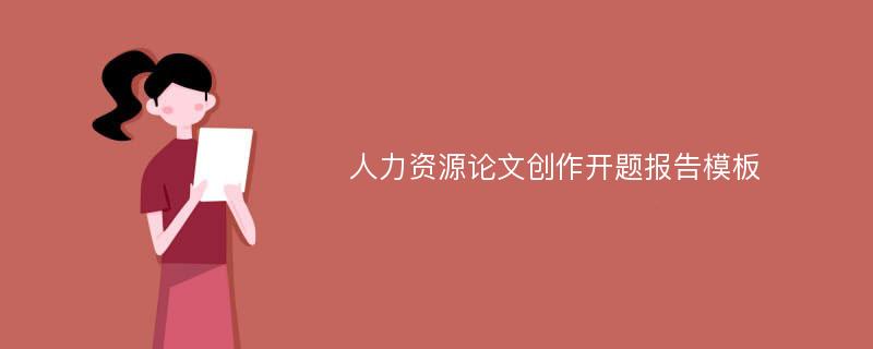 人力资源论文创作开题报告模板