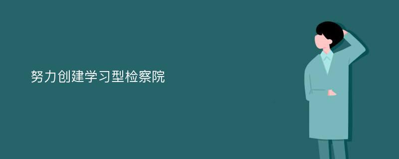 努力创建学习型检察院