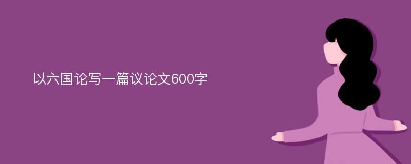 以六国论写一篇议论文600字