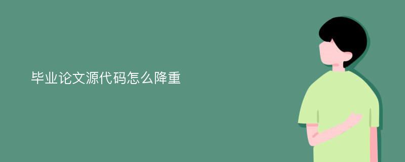 毕业论文源代码怎么降重