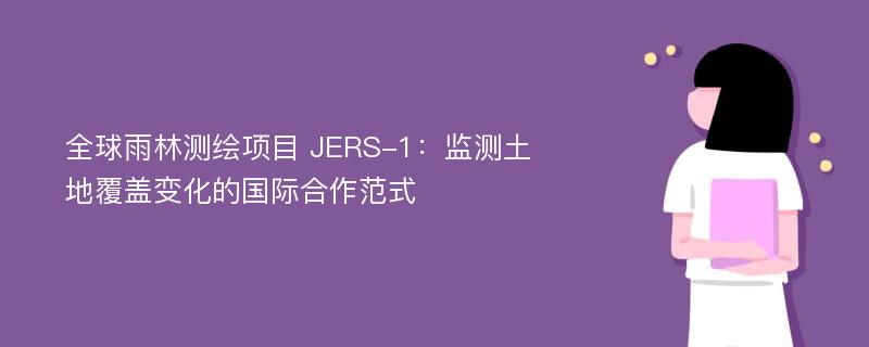 全球雨林测绘项目 JERS-1：监测土地覆盖变化的国际合作范式