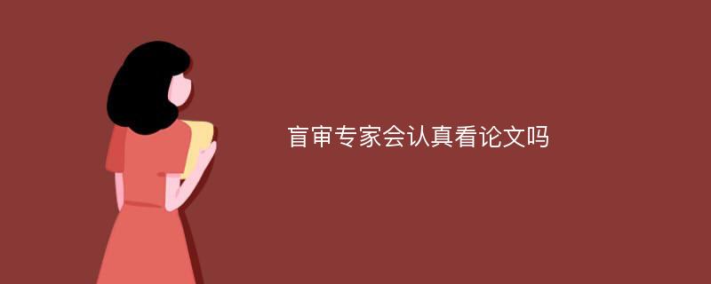 盲审专家会认真看论文吗