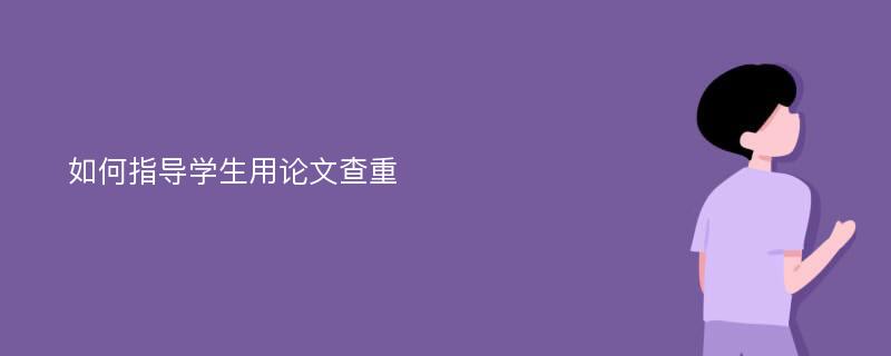 如何指导学生用论文查重