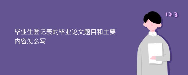 毕业生登记表的毕业论文题目和主要内容怎么写