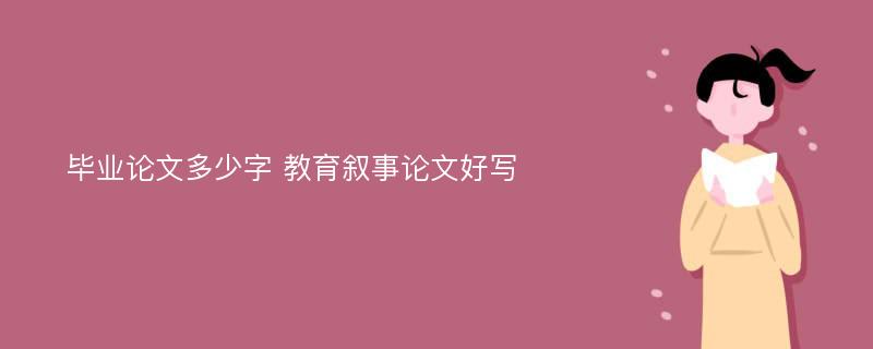 毕业论文多少字 教育叙事论文好写