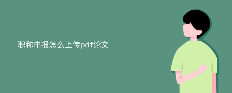 职称申报怎么上传pdf论文