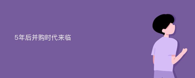 5年后并购时代来临