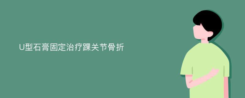 U型石膏固定治疗踝关节骨折