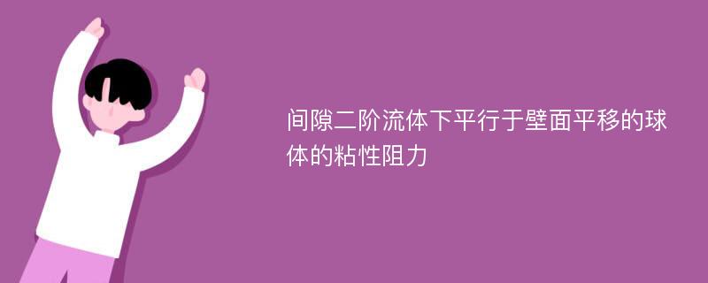 间隙二阶流体下平行于壁面平移的球体的粘性阻力