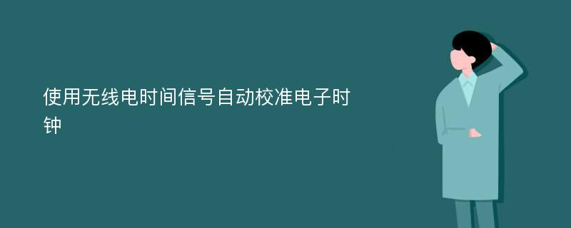 使用无线电时间信号自动校准电子时钟