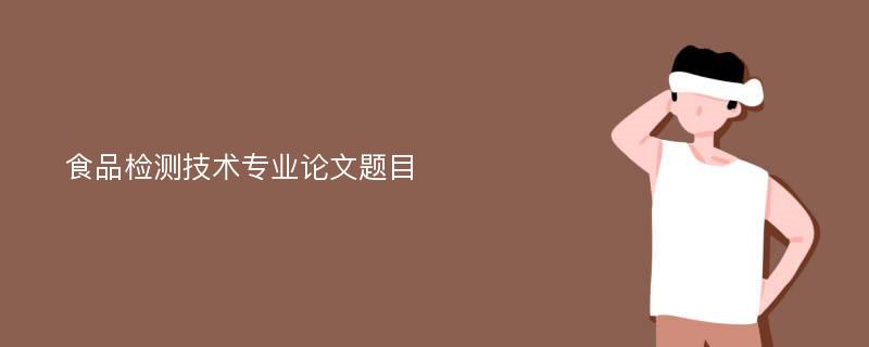 食品检测技术专业论文题目