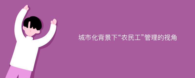 城市化背景下“农民工”管理的视角