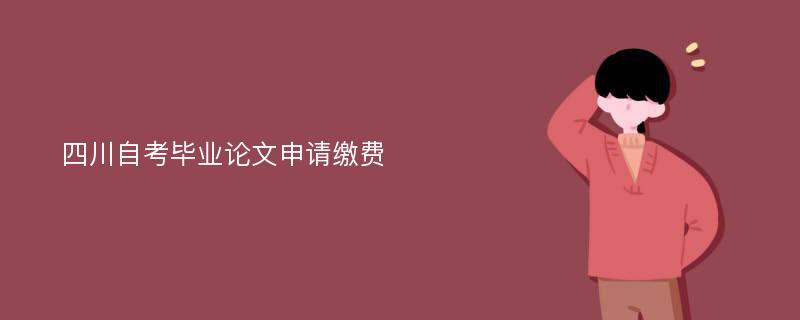 四川自考毕业论文申请缴费