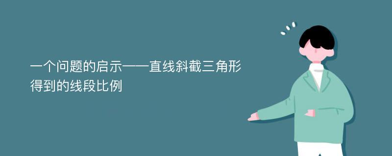 一个问题的启示——直线斜截三角形得到的线段比例