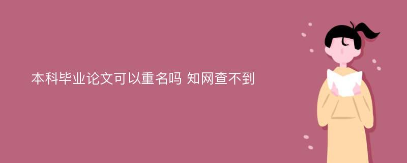 本科毕业论文可以重名吗 知网查不到