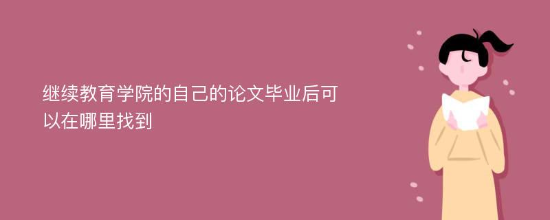 继续教育学院的自己的论文毕业后可以在哪里找到