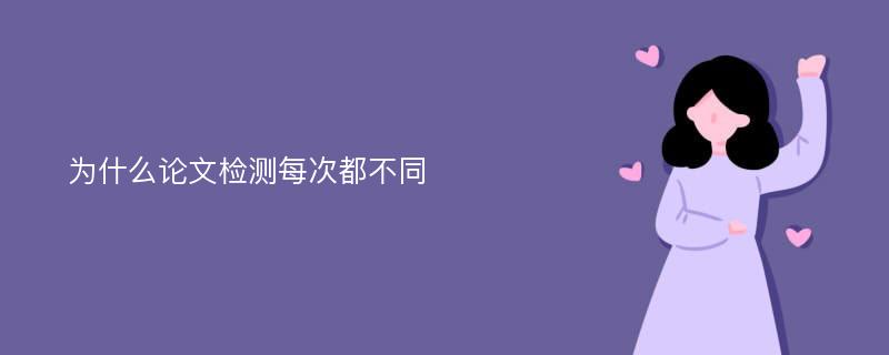 为什么论文检测每次都不同