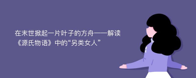 在末世掀起一片叶子的方舟——解读《源氏物语》中的“另类女人”