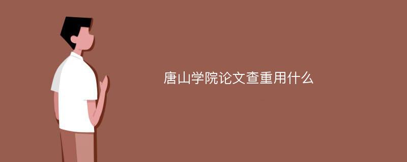 唐山学院论文查重用什么