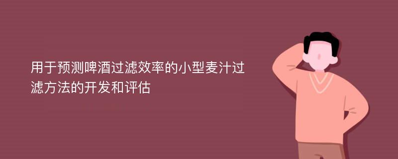 用于预测啤酒过滤效率的小型麦汁过滤方法的开发和评估