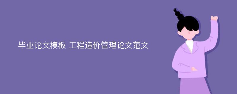 毕业论文模板 工程造价管理论文范文