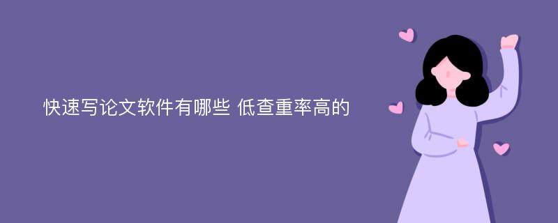 快速写论文软件有哪些 低查重率高的