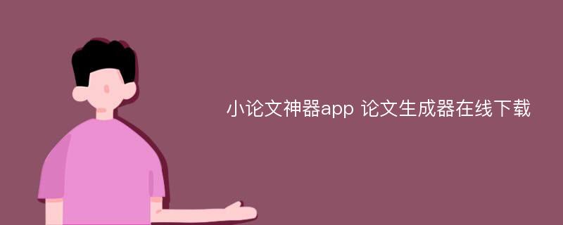 小论文神器app 论文生成器在线下载