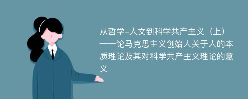 从哲学-人文到科学共产主义（上）——论马克思主义创始人关于人的本质理论及其对科学共产主义理论的意义