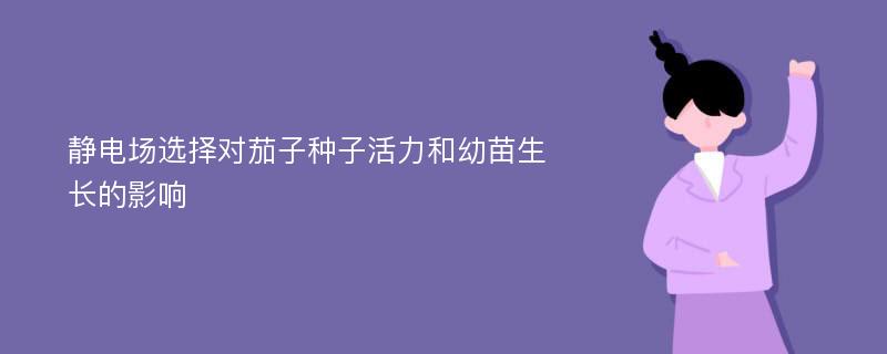 静电场选择对茄子种子活力和幼苗生长的影响