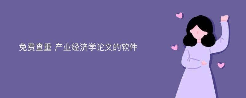 免费查重 产业经济学论文的软件