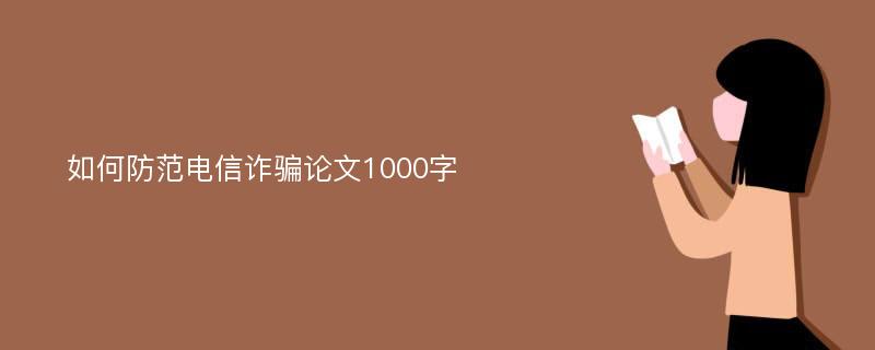 如何防范电信诈骗论文1000字