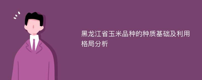 黑龙江省玉米品种的种质基础及利用格局分析