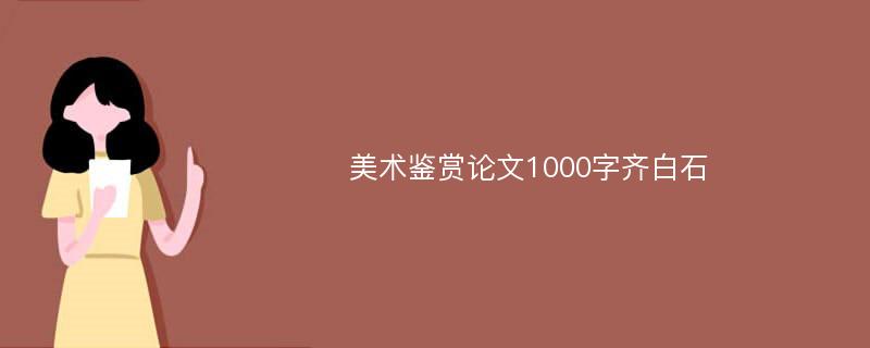 美术鉴赏论文1000字齐白石