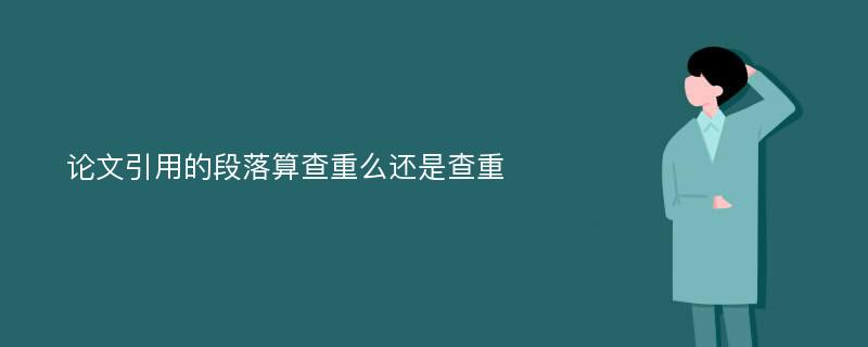 论文引用的段落算查重么还是查重