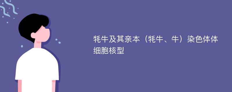 牦牛及其亲本（牦牛、牛）染色体体细胞核型