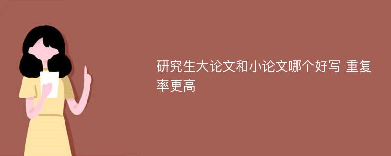 研究生大论文和小论文哪个好写 重复率更高