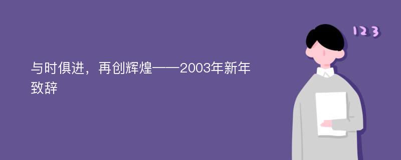 与时俱进，再创辉煌——2003年新年致辞