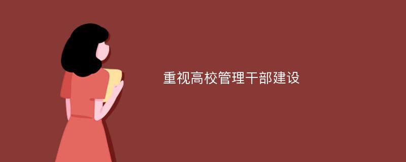 重视高校管理干部建设