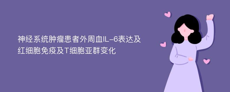 神经系统肿瘤患者外周血IL-6表达及红细胞免疫及T细胞亚群变化