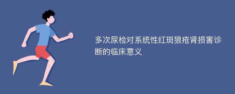 多次尿检对系统性红斑狼疮肾损害诊断的临床意义