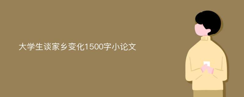 大学生谈家乡变化1500字小论文