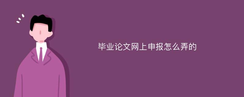 毕业论文网上申报怎么弄的