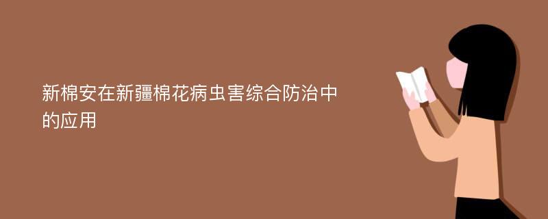 新棉安在新疆棉花病虫害综合防治中的应用