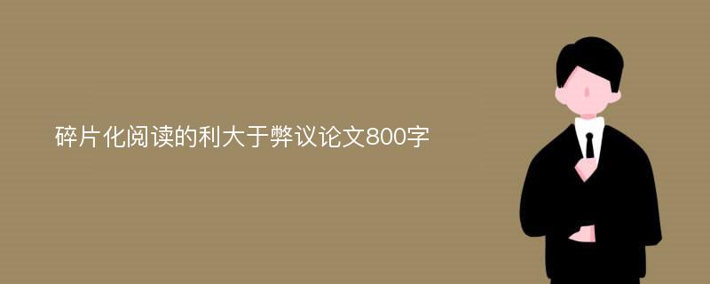 碎片化阅读的利大于弊议论文800字