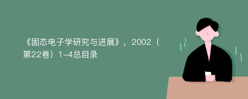 《固态电子学研究与进展》，2002（第22卷）1-4总目录